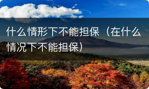 什么情形下不能担保（在什么情况下不能担保）