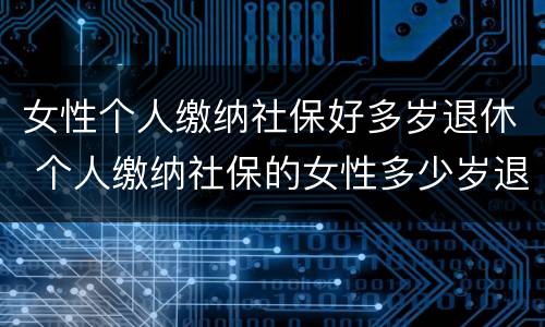 女性个人缴纳社保好多岁退休 个人缴纳社保的女性多少岁退休