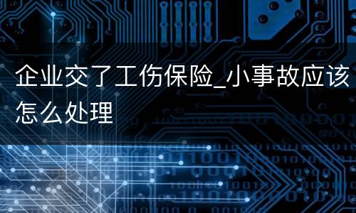 企业交了工伤保险_小事故应该怎么处理