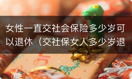 女性一直交社会保险多少岁可以退休（交社保女人多少岁退休）