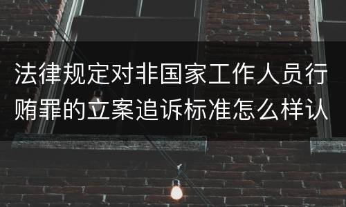 法律规定对非国家工作人员行贿罪的立案追诉标准怎么样认定