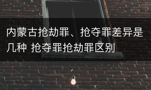 内蒙古抢劫罪、抢夺罪差异是几种 抢夺罪抢劫罪区别