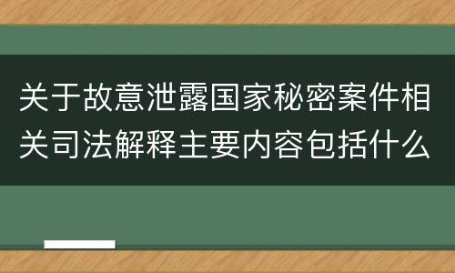关于故意泄露国家秘密案件相关司法解释主要内容包括什么