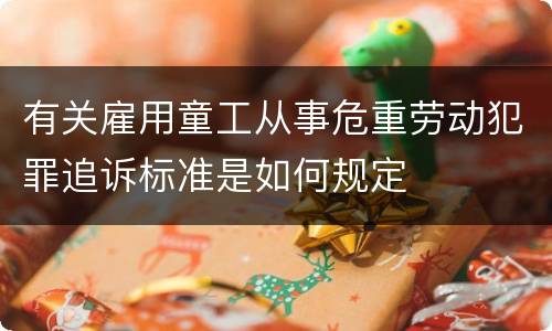 有关雇用童工从事危重劳动犯罪追诉标准是如何规定