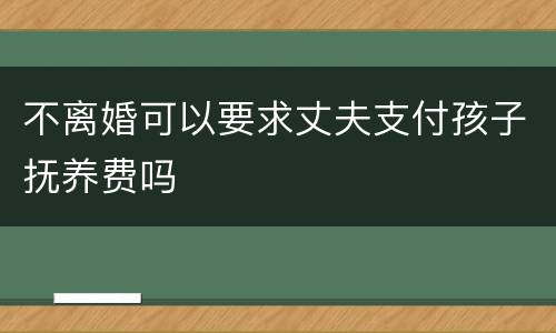 不离婚可以要求丈夫支付孩子抚养费吗