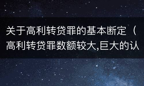 关于高利转贷罪的基本断定（高利转贷罪数额较大,巨大的认定依据）