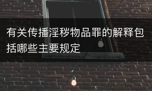 有关传播淫秽物品罪的解释包括哪些主要规定
