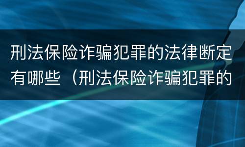 刑法保险诈骗犯罪的法律断定有哪些（刑法保险诈骗犯罪的法律断定有哪些条款）