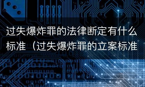 过失爆炸罪的法律断定有什么标准（过失爆炸罪的立案标准）