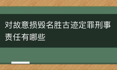 对故意损毁名胜古迹定罪刑事责任有哪些