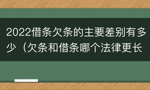 2022借条欠条的主要差别有多少（欠条和借条哪个法律更长）