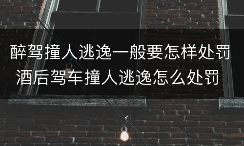 醉驾撞人逃逸一般要怎样处罚 酒后驾车撞人逃逸怎么处罚