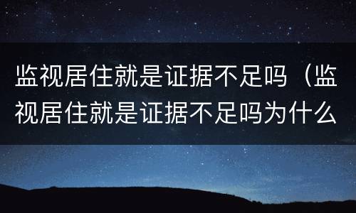监视居住就是证据不足吗（监视居住就是证据不足吗为什么）