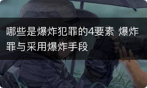哪些是爆炸犯罪的4要素 爆炸罪与采用爆炸手段