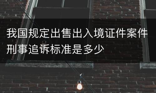 我国规定出售出入境证件案件刑事追诉标准是多少