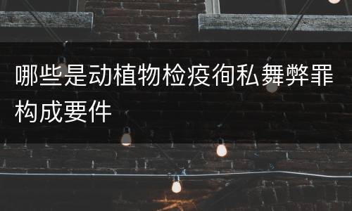 哪些是动植物检疫徇私舞弊罪构成要件