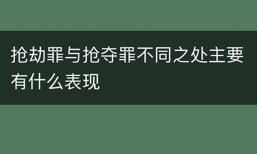 抢劫罪与抢夺罪不同之处主要有什么表现