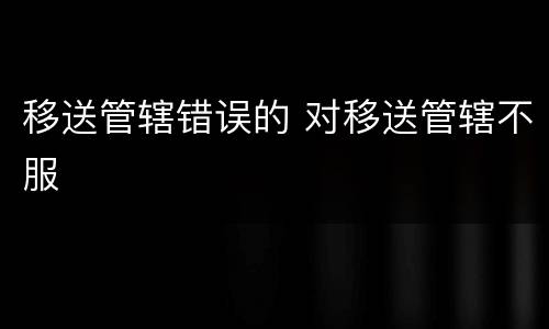 移送管辖错误的 对移送管辖不服