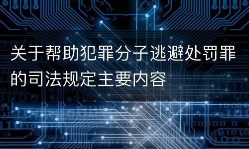 关于帮助犯罪分子逃避处罚罪的司法规定主要内容