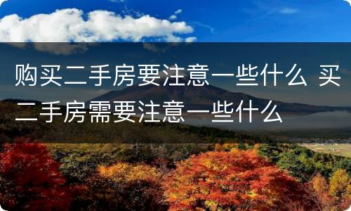 购买二手房要注意一些什么 买二手房需要注意一些什么