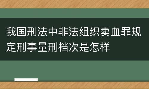 我国刑法中非法组织卖血罪规定刑事量刑档次是怎样