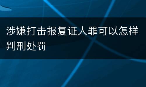 涉嫌打击报复证人罪可以怎样判刑处罚