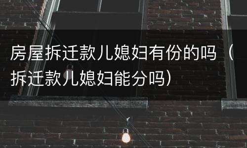 房屋拆迁款儿媳妇有份的吗（拆迁款儿媳妇能分吗）
