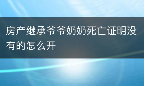 房产继承爷爷奶奶死亡证明没有的怎么开