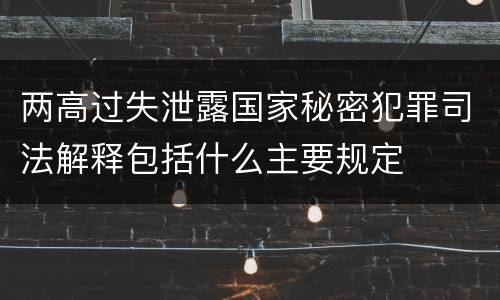 两高过失泄露国家秘密犯罪司法解释包括什么主要规定