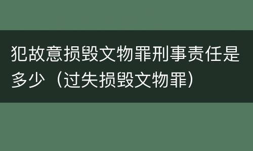 犯故意损毁文物罪刑事责任是多少（过失损毁文物罪）