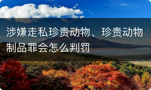 涉嫌走私珍贵动物、珍贵动物制品罪会怎么判罚