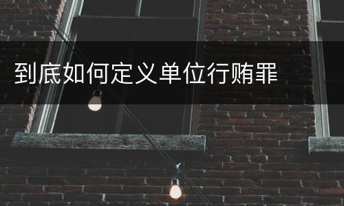 到底如何定义单位行贿罪