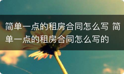 简单一点的租房合同怎么写 简单一点的租房合同怎么写的