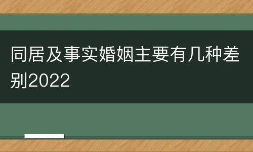 同居及事实婚姻主要有几种差别2022