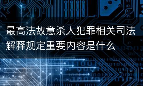 最高法故意杀人犯罪相关司法解释规定重要内容是什么