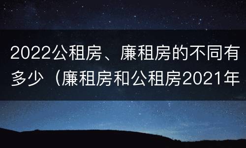 2022公租房、廉租房的不同有多少（廉租房和公租房2021年最新通知）