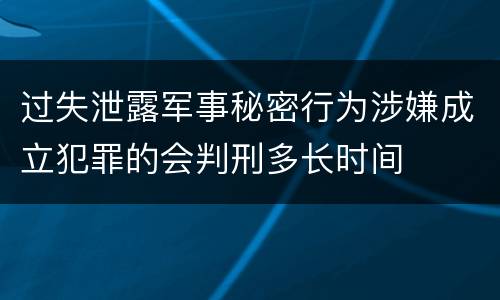 过失泄露军事秘密行为涉嫌成立犯罪的会判刑多长时间