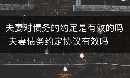 夫妻对债务的约定是有效的吗 夫妻债务约定协议有效吗