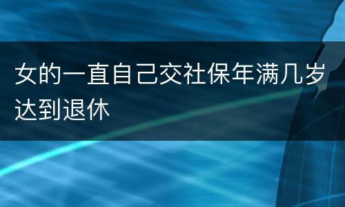 女的一直自己交社保年满几岁达到退休