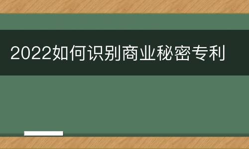 2022如何识别商业秘密专利