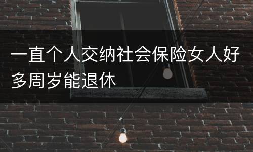 一直个人交纳社会保险女人好多周岁能退休