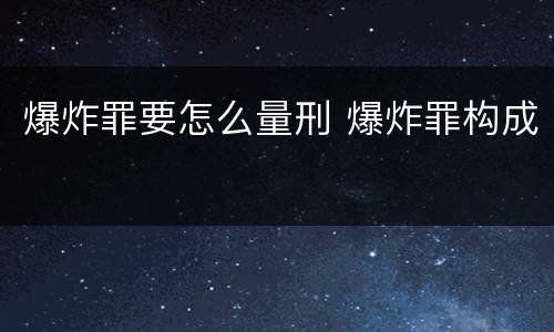 爆炸罪要怎么量刑 爆炸罪构成