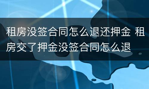 租房没签合同怎么退还押金 租房交了押金没签合同怎么退