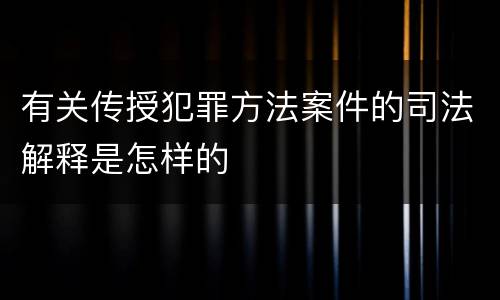 有关传授犯罪方法案件的司法解释是怎样的