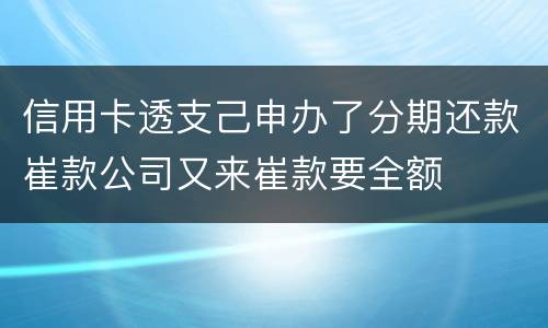 信用卡透支己申办了分期还款崔款公司又来崔款要全额