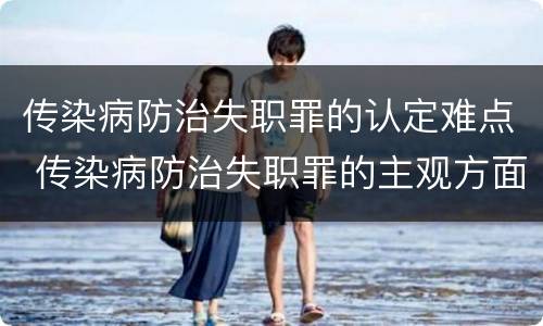 传染病防治失职罪的认定难点 传染病防治失职罪的主观方面