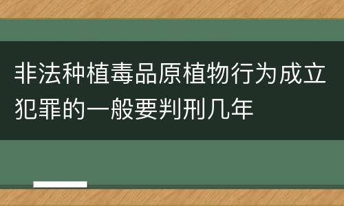 非法种植毒品原植物行为成立犯罪的一般要判刑几年