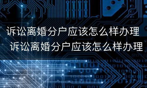 诉讼离婚分户应该怎么样办理 诉讼离婚分户应该怎么样办理呢