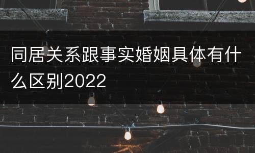 同居关系跟事实婚姻具体有什么区别2022