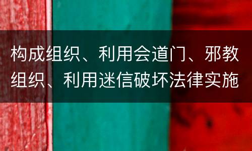 构成组织、利用会道门、邪教组织、利用迷信破坏法律实施罪怎么处罚